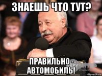 знаешь что тут? правильно - автомобиль!