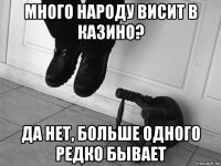 много народу висит в казино? да нет, больше одного редко бывает