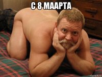 с 8 маарта 