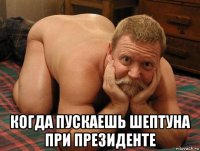  когда пускаешь шептуна при президенте