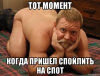 тот момент когда пришел спойлить на спот