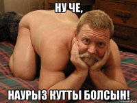 ну че, наурыз кутты болсын!