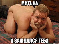 митька я заждался тебя