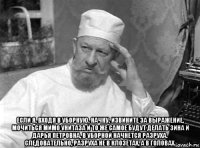  если я, входя в уборную, начну, извините за выражение, мочиться мимо унитаза и то же самое будут делать зина и дарья петровна, в уборной начнется разруха. следовательно, разруха не в клозетах, а в головах.