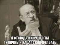  я отсюда вижу,что ты типичный,кацапский долбаеб