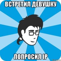 встретил девушку попросил ip