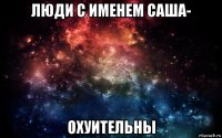 люди с именем саша- охуительны