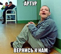 артур вернись к нам