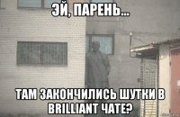  там закончились шутки в brilliant чате?