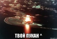  твой пукан ^