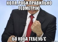 коля, роби правильно геометрію бо коба тебе уб'є