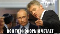  вон тот кокорый четает