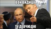 вон видишь ту девчюдю