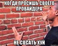 когда просишь своего провайдера не сосать хуй