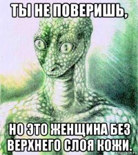 ты не поверишь, но это женщина без верхнего слоя кожи.