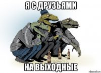 я с друзьями на выходные