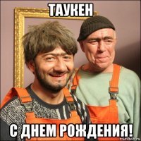 таукен с днем рождения!