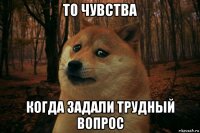 то чувства когда задали трудный вопрос