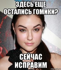 здесь еще остались гомики? сейчас исправим