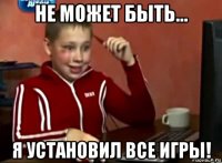 не может быть... я установил все игры!