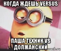 когда ждешь versus паша техник vs должанский