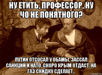 ну етить, профессор, ну чо не понятного? путин отсосал у обамы, зассал санкций и нато, скоро крым отдаст, на газ скидку сделает..