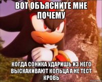 вот объясните мне почему когда соника ударишь из него выскакивают кольца а не тест кровь