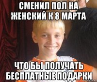 сменил пол на женский к 8 марта что бы получать бесплатные подарки