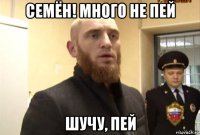 семён! много не пей шучу, пей