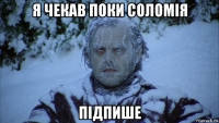 я чекав поки соломія підпише