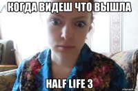 когда видеш что вышла half life 3