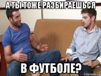 а ты тоже разбираешься в футболе?