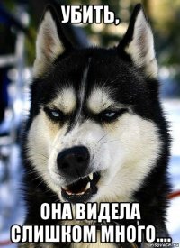 убить, она видела слишком много....
