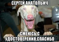 сергей анатольич смеюсь с удостоверения,спасибо