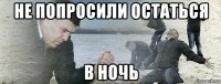 не попросили остаться в ночь
