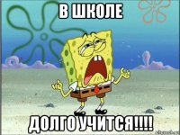 в школе долго учится!!!!