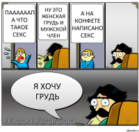 паааааап а что такое СЕКС ну это женская грудь и мужской член а на конфете написано секс я хочу грудь