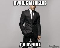 лучше меньше да лучше