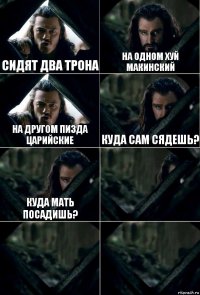 сидят два трона на одном хуй макинский на другом пизда царийские куда сам сядешь? куда мать посадишь?   