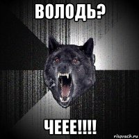 володь? чеее!!!!