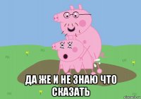  да же и не знаю что сказать