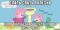 спать спать полезно но я в туалет собираюсь так что ты чисть чисть