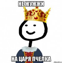 не жужжи на царя пчелка