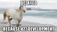 delayed because vz7 development