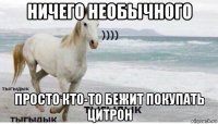 ничего необычного просто кто-то бежит покупать цитрон