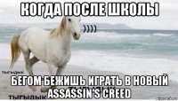 когда после школы бегом бежишь играть в новый assassin's creed