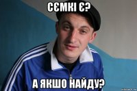 сємкі є? а якшо найду?