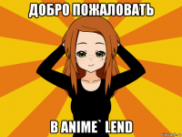 добро пожаловать в anime` lend