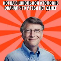 когда в школьной столовке скачал что у тебя нет денег 