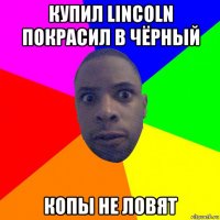 купил lincoln покрасил в чёрный копы не ловят